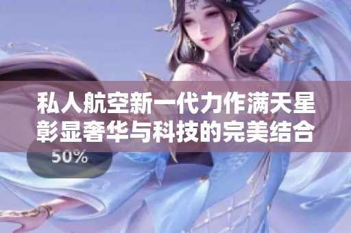 私人航空新一代力作满天星彰显奢华与科技的完美结合
