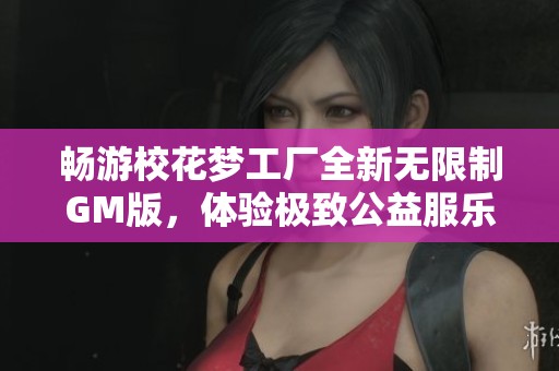 畅游校花梦工厂全新无限制GM版，体验极致公益服乐趣
