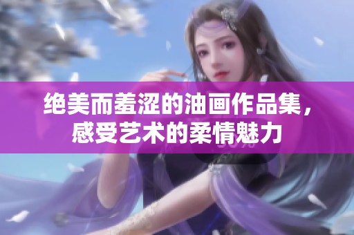 绝美而羞涩的油画作品集，感受艺术的柔情魅力