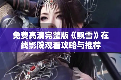 免费高清完整版《飘雪》在线影院观看攻略与推荐