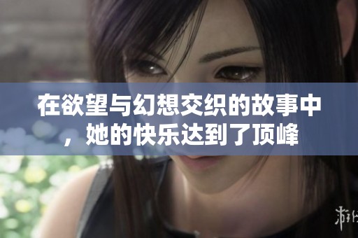 在欲望与幻想交织的故事中，她的快乐达到了顶峰