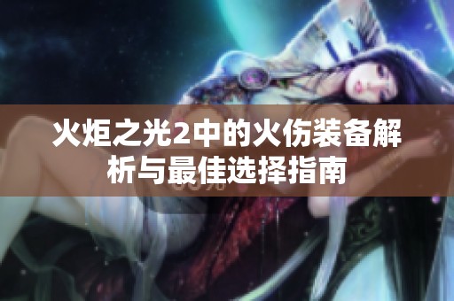 火炬之光2中的火伤装备解析与最佳选择指南
