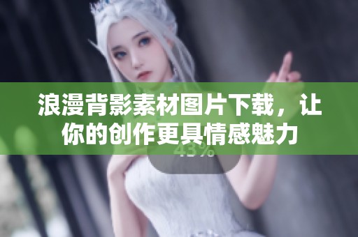浪漫背影素材图片下载，让你的创作更具情感魅力