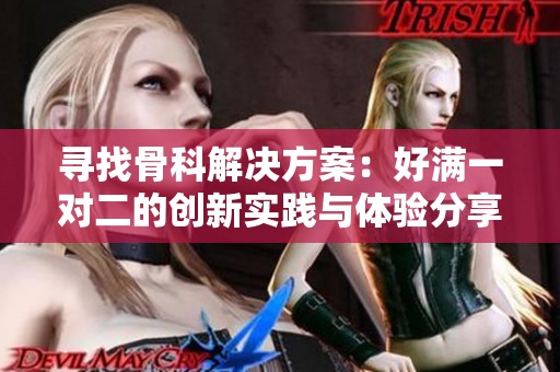 寻找骨科解决方案：好满一对二的创新实践与体验分享