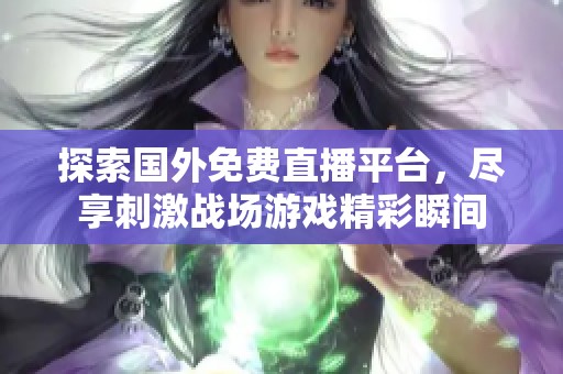 探索国外免费直播平台，尽享刺激战场游戏精彩瞬间