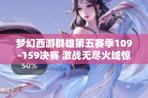 梦幻西游群雄第五赛季109-159决赛 激战无尽火域惊险逆转判定胜负