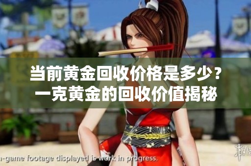 当前黄金回收价格是多少？一克黄金的回收价值揭秘