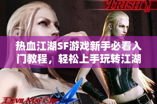 热血江湖SF游戏新手必看入门教程，轻松上手玩转江湖世界！
