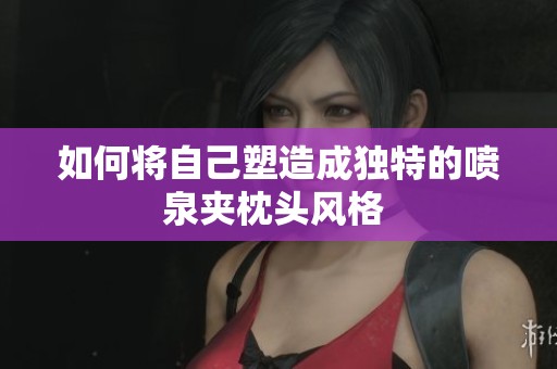 如何将自己塑造成独特的喷泉夹枕头风格 
