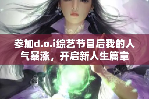 参加d.o.i综艺节目后我的人气暴涨，开启新人生篇章