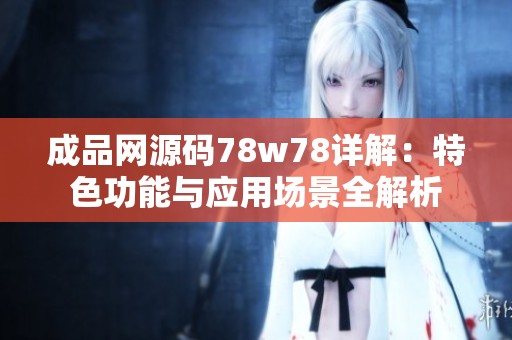 成品网源码78w78详解：特色功能与应用场景全解析