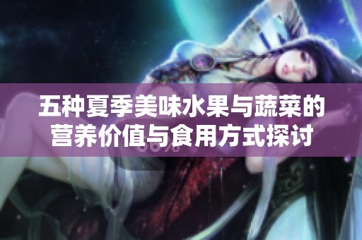 五种夏季美味水果与蔬菜的营养价值与食用方式探讨