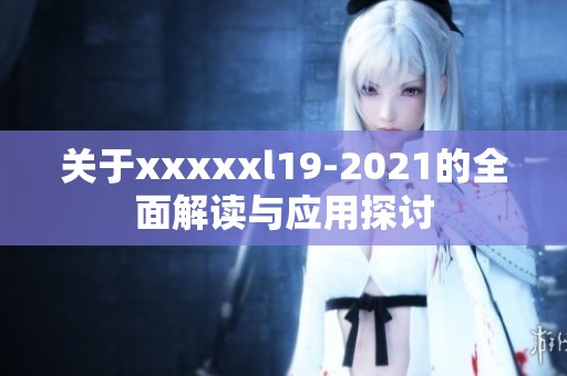 关于xxxxxl19-2021的全面解读与应用探讨
