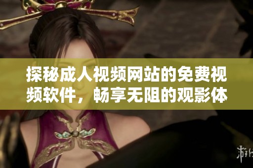 探秘成人视频网站的免费视频软件，畅享无阻的观影体验