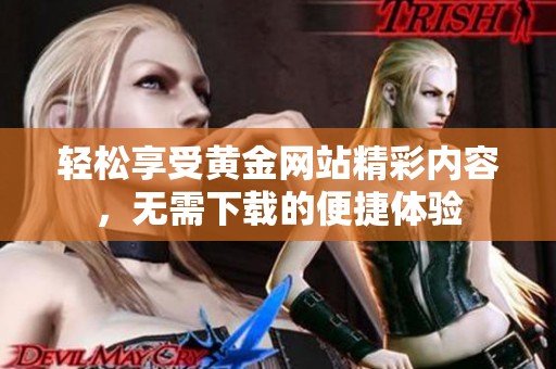 轻松享受黄金网站精彩内容，无需下载的便捷体验
