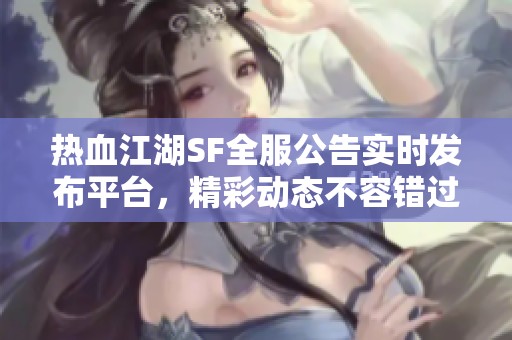 热血江湖SF全服公告实时发布平台，精彩动态不容错过！