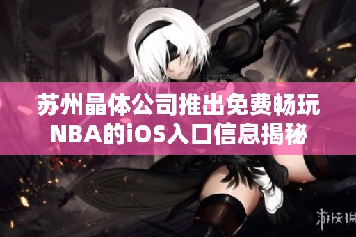 苏州晶体公司推出免费畅玩NBA的iOS入口信息揭秘
