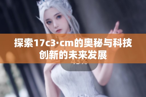 探索17c3·cm的奥秘与科技创新的未来发展
