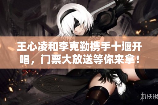王心凌和李克勤携手十堰开唱，门票大放送等你来拿！