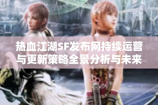 热血江湖SF发布网持续运营与更新策略全景分析与未来展望