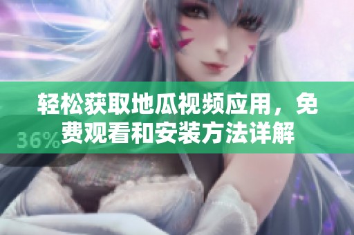 轻松获取地瓜视频应用，免费观看和安装方法详解