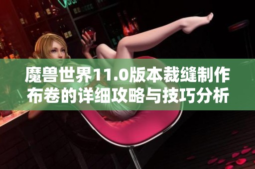 魔兽世界11.0版本裁缝制作布卷的详细攻略与技巧分析