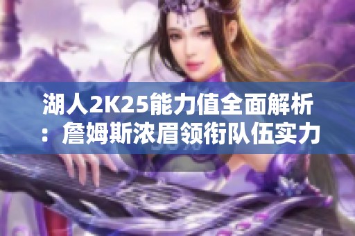 湖人2K25能力值全面解析：詹姆斯浓眉领衔队伍实力排名