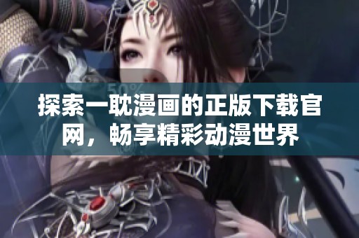 探索一耽漫画的正版下载官网，畅享精彩动漫世界