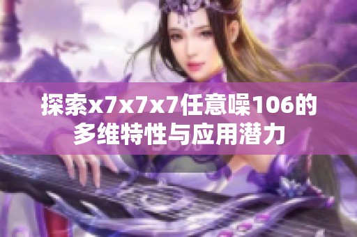 探索x7x7x7任意噪106的多维特性与应用潜力