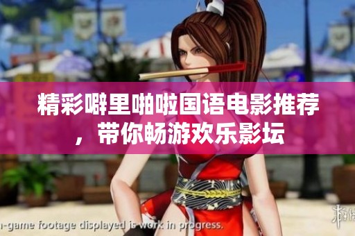 精彩噼里啪啦国语电影推荐，带你畅游欢乐影坛