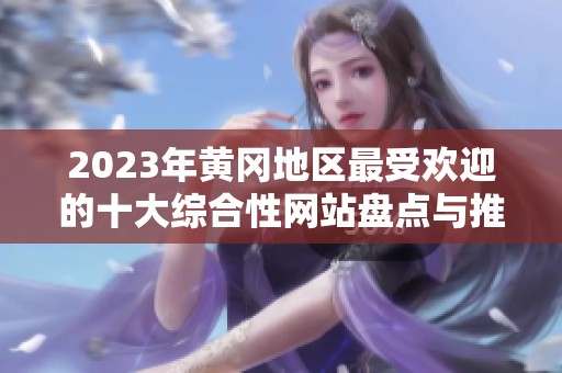 2023年黄冈地区最受欢迎的十大综合性网站盘点与推荐