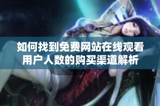 如何找到免费网站在线观看用户人数的购买渠道解析
