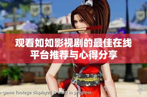 观看如如影视剧的最佳在线平台推荐与心得分享