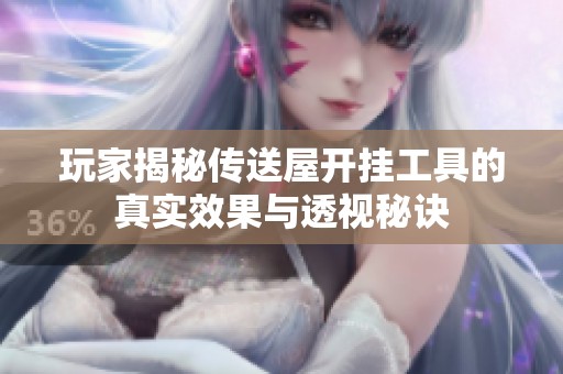 玩家揭秘传送屋开挂工具的真实效果与透视秘诀