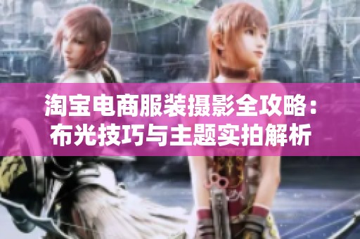 淘宝电商服装摄影全攻略：布光技巧与主题实拍解析