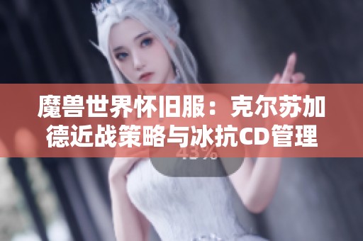 魔兽世界怀旧服：克尔苏加德近战策略与冰抗CD管理分析