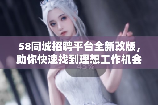 58同城招聘平台全新改版，助你快速找到理想工作机会