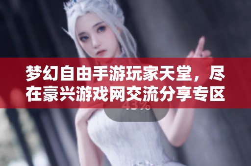 梦幻自由手游玩家天堂，尽在豪兴游戏网交流分享专区