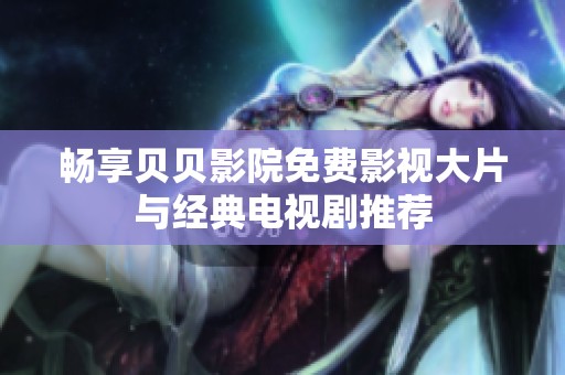 畅享贝贝影院免费影视大片与经典电视剧推荐