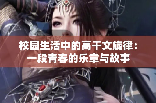 校园生活中的高干文旋律：一段青春的乐章与故事