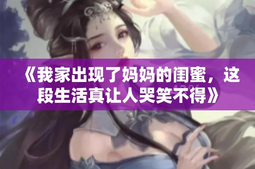 《我家出现了妈妈的闺蜜，这段生活真让人哭笑不得》