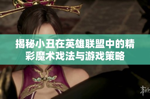 揭秘小丑在英雄联盟中的精彩魔术戏法与游戏策略
