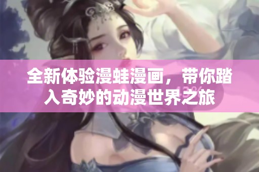 全新体验漫蛙漫画，带你踏入奇妙的动漫世界之旅