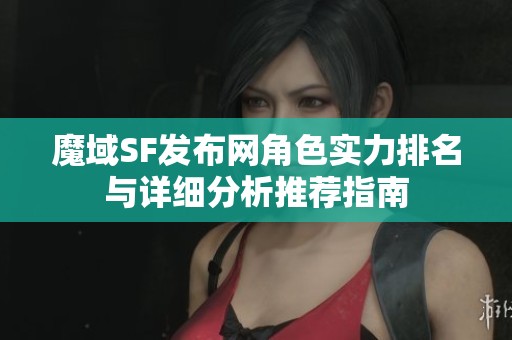 魔域SF发布网角色实力排名与详细分析推荐指南
