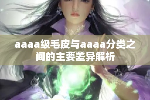 aaaa级毛皮与aaaa分类之间的主要差异解析