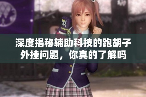 深度揭秘辅助科技的跑胡子外挂问题，你真的了解吗