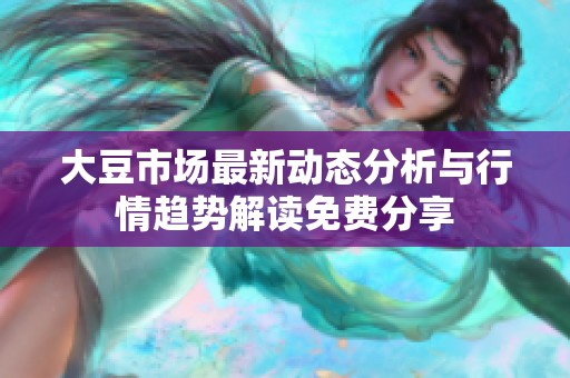 大豆市场最新动态分析与行情趋势解读免费分享
