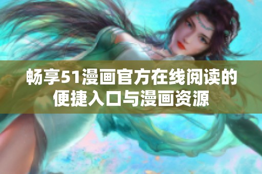 畅享51漫画官方在线阅读的便捷入口与漫画资源