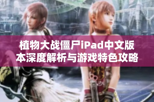 植物大战僵尸iPad中文版本深度解析与游戏特色攻略
