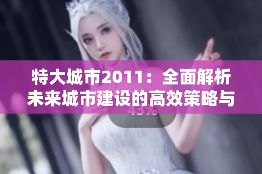 特大城市2011：全面解析未来城市建设的高效策略与技巧